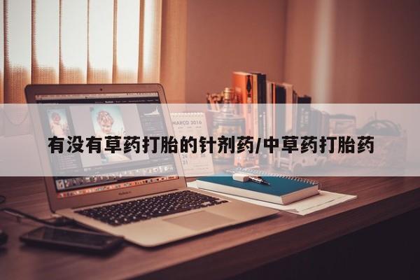 堕胎药购买方式有没有草药打胎的针剂药/中草药打胎药