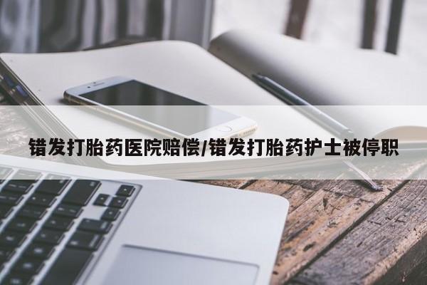 堕胎药购买方式错发打胎药医院赔偿/错发打胎药护士被停职