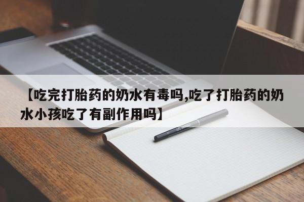堕胎药购买方式【吃完打胎药的奶水有毒吗,吃了打胎药的奶水小孩吃了有副作用吗】