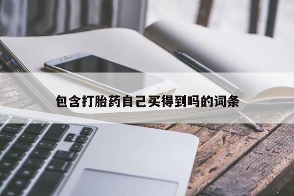 堕胎药购买方式包含打胎药自己买得到吗的词条