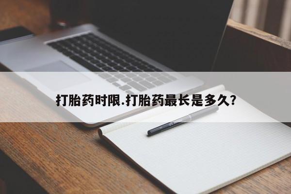 堕胎药购买方式打胎药时限.打胎药最长是多久？