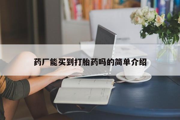 堕胎药购买方式药厂能买到打胎药吗的简单介绍