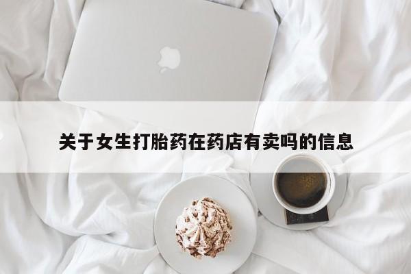 堕胎药购买方式关于女生打胎药在药店有卖吗的信息