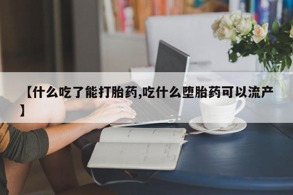 堕胎药购买方式【什么吃了能打胎药,吃什么堕胎药可以流产】